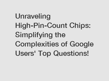 Unraveling High-Pin-Count Chips: Simplifying the Complexities of Google Users' Top Questions!