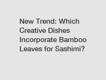 New Trend: Which Creative Dishes Incorporate Bamboo Leaves for Sashimi?