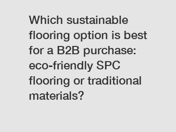 Which sustainable flooring option is best for a B2B purchase: eco-friendly SPC flooring or traditional materials?