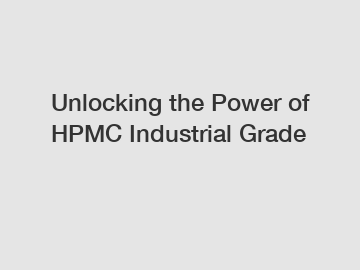 Unlocking the Power of HPMC Industrial Grade