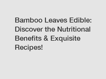 Bamboo Leaves Edible: Discover the Nutritional Benefits & Exquisite Recipes!