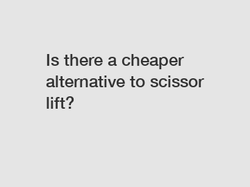 Is there a cheaper alternative to scissor lift?