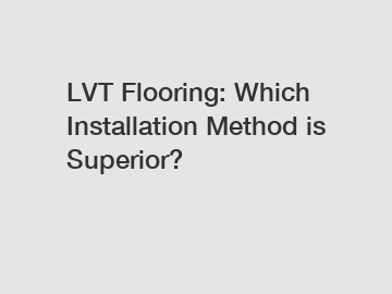 LVT Flooring: Which Installation Method is Superior?