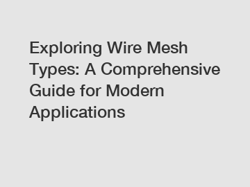 Exploring Wire Mesh Types: A Comprehensive Guide for Modern Applications