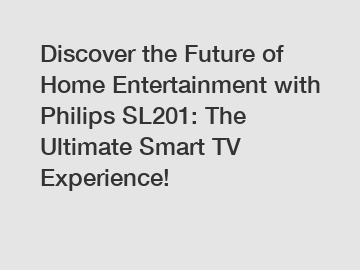 Discover the Future of Home Entertainment with Philips SL201: The Ultimate Smart TV Experience!