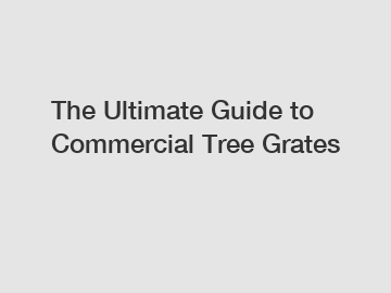 The Ultimate Guide to Commercial Tree Grates