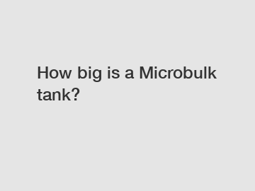 How big is a Microbulk tank?