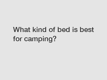 What kind of bed is best for camping?