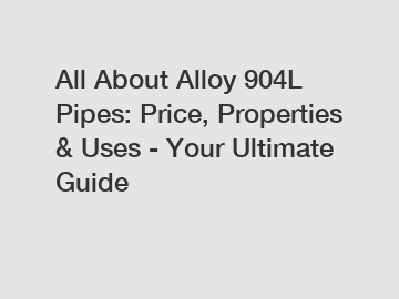 All About Alloy 904L Pipes: Price, Properties & Uses - Your Ultimate Guide