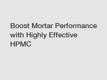 Boost Mortar Performance with Highly Effective HPMC