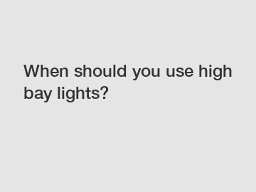 When should you use high bay lights?