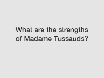 What are the strengths of Madame Tussauds?