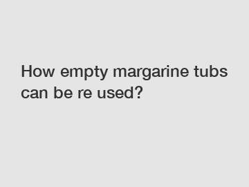 How empty margarine tubs can be re used?