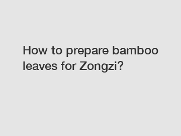 How to prepare bamboo leaves for Zongzi?