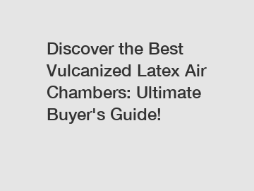 Discover the Best Vulcanized Latex Air Chambers: Ultimate Buyer's Guide!