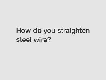 How do you straighten steel wire?