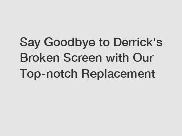 Say Goodbye to Derrick's Broken Screen with Our Top-notch Replacement