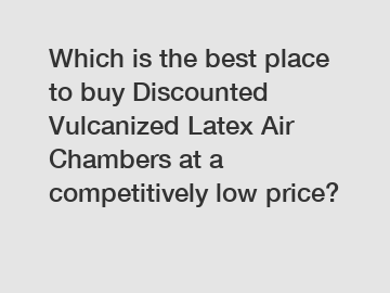 Which is the best place to buy Discounted Vulcanized Latex Air Chambers at a competitively low price?