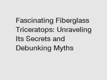 Fascinating Fiberglass Triceratops: Unraveling Its Secrets and Debunking Myths