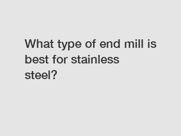 What type of end mill is best for stainless steel?