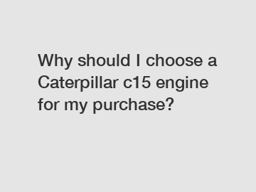 Why should I choose a Caterpillar c15 engine for my purchase?