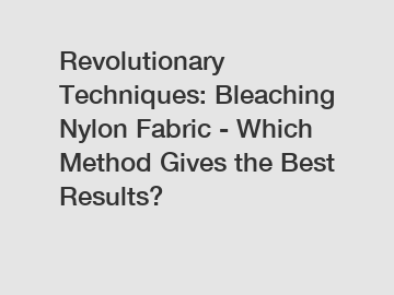 Revolutionary Techniques: Bleaching Nylon Fabric - Which Method Gives the Best Results?