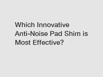 Which Innovative Anti-Noise Pad Shim is Most Effective?