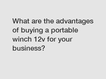 What are the advantages of buying a portable winch 12v for your business?