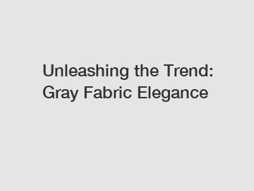 Unleashing the Trend: Gray Fabric Elegance