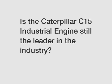 Is the Caterpillar C15 Industrial Engine still the leader in the industry?