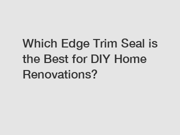 Which Edge Trim Seal is the Best for DIY Home Renovations?