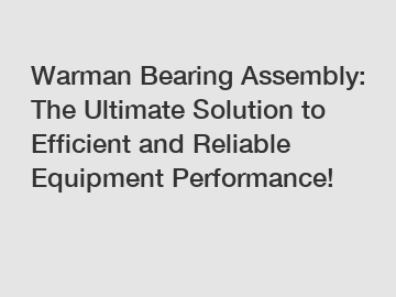 Warman Bearing Assembly: The Ultimate Solution to Efficient and Reliable Equipment Performance!