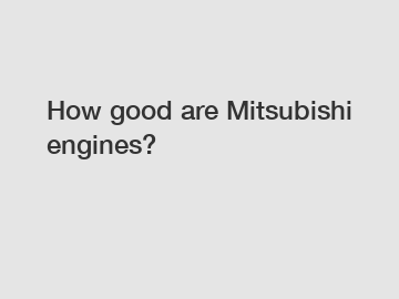 How good are Mitsubishi engines?