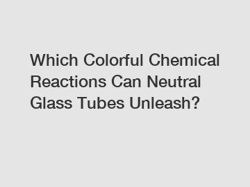 Which Colorful Chemical Reactions Can Neutral Glass Tubes Unleash?