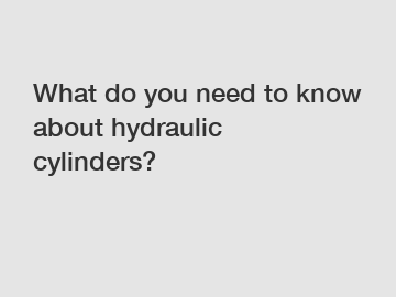 What do you need to know about hydraulic cylinders?