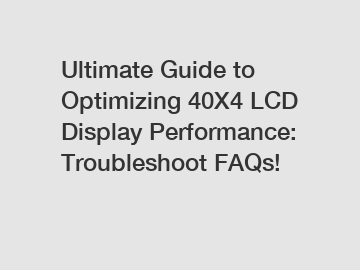 Ultimate Guide to Optimizing 40X4 LCD Display Performance: Troubleshoot FAQs!