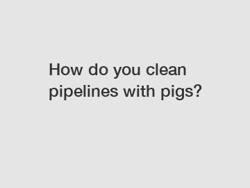 How do you clean pipelines with pigs?