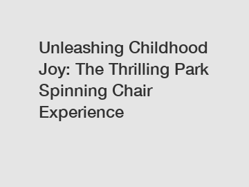 Unleashing Childhood Joy: The Thrilling Park Spinning Chair Experience