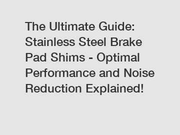 The Ultimate Guide: Stainless Steel Brake Pad Shims - Optimal Performance and Noise Reduction Explained!