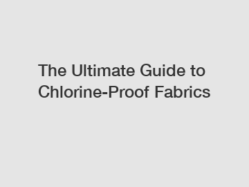 The Ultimate Guide to Chlorine-Proof Fabrics