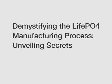 Demystifying the LifePO4 Manufacturing Process: Unveiling Secrets