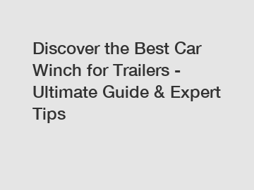 Discover the Best Car Winch for Trailers - Ultimate Guide & Expert Tips