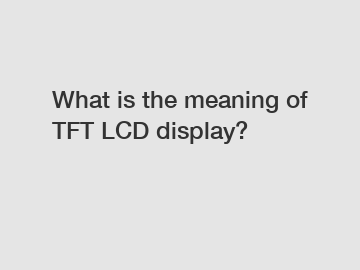 What is the meaning of TFT LCD display?