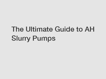 The Ultimate Guide to AH Slurry Pumps