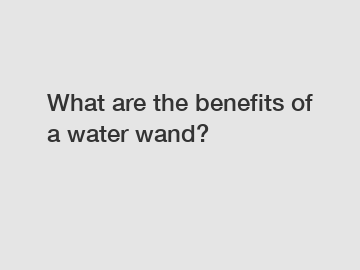 What are the benefits of a water wand?