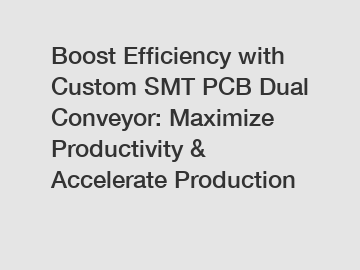 Boost Efficiency with Custom SMT PCB Dual Conveyor: Maximize Productivity & Accelerate Production