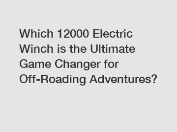 Which 12000 Electric Winch is the Ultimate Game Changer for Off-Roading Adventures?