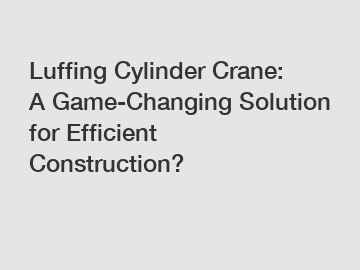 Luffing Cylinder Crane: A Game-Changing Solution for Efficient Construction?