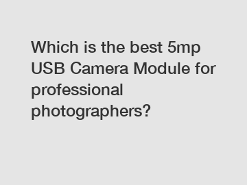 Which is the best 5mp USB Camera Module for professional photographers?