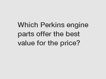 Which Perkins engine parts offer the best value for the price?